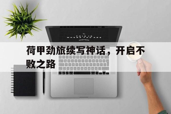 包含荷甲劲旅续写神话，开启不败之路的词条